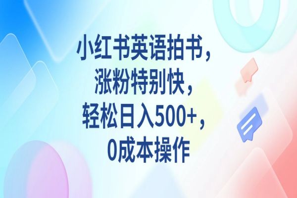 【446期】小红书副业项目：小红书英语拍书，涨粉特别快，轻松日入500+，0成本操作