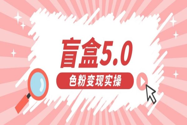 【447期】盲盒交友变现5.0（色粉变现）日入500+，0基础小白也可操作