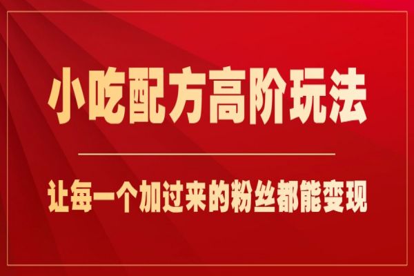 【455期】小吃配方高阶玩法：每个加过来的粉丝都能变现，轻松月入1w+