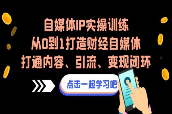 【456期】自媒体IP实操训练，从0到1打造财经自媒体，打通内容、引流、变现闭环