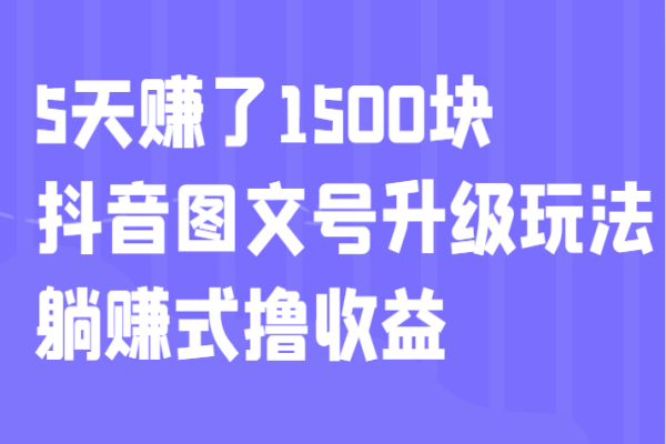 【473期】抖音副业项目：5天赚了1500块，抖音图文号升级玩法，躺赚式撸收益