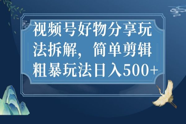 【475期】视频号好物分享玩法拆解，简单剪辑粗暴玩法日入500+