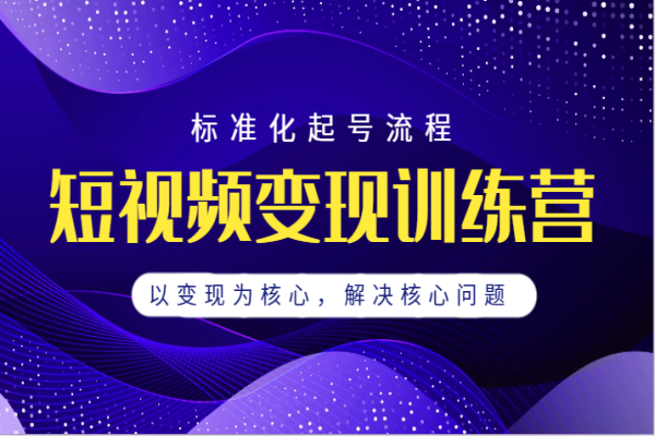 【482期】短视频变现训练营，标准化起号流程，以变现为核心，解决核心问题