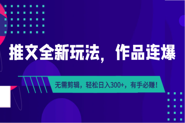 【478期】全新小说推文玩法！作品连爆，无需剪辑，轻松日入300+，小白也能轻松赚！