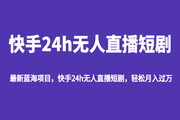 【490期】最新蓝海副业项目，快手24h无人直播短剧，轻松月入过万