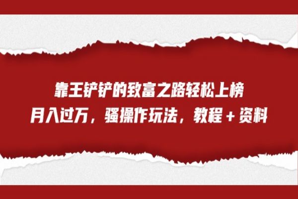 【492期】全网首发副业项目，靠王铲铲的致富之路轻松上榜，月入过万，骚操作玩法，教程＋资料