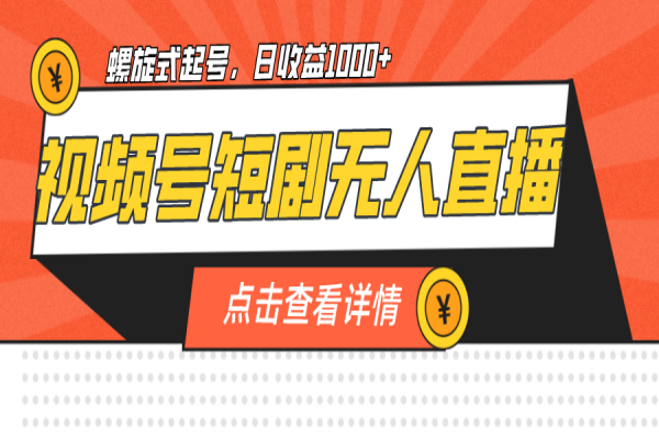 【491期】 视频号副业赚钱项目：短剧无人直播，螺旋起号，单号日收益1000+