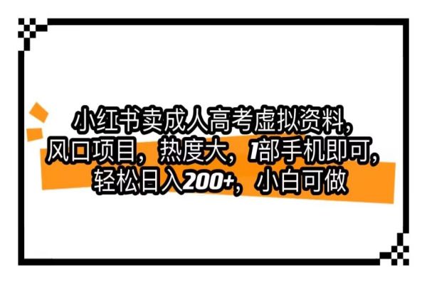 【516期】 小红书卖成人高考虚拟资料，风口项目，1部手机即可轻松日入200+