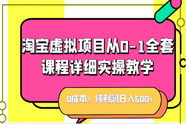 【518期】淘宝虚拟副业项目：实现零成本、纯利润日入600+的全套课程