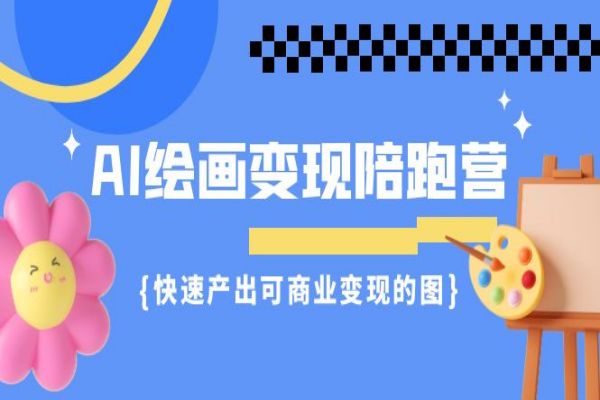 【512期】AI绘画·变现陪跑营，快速产出可商业变现的图（11节课）