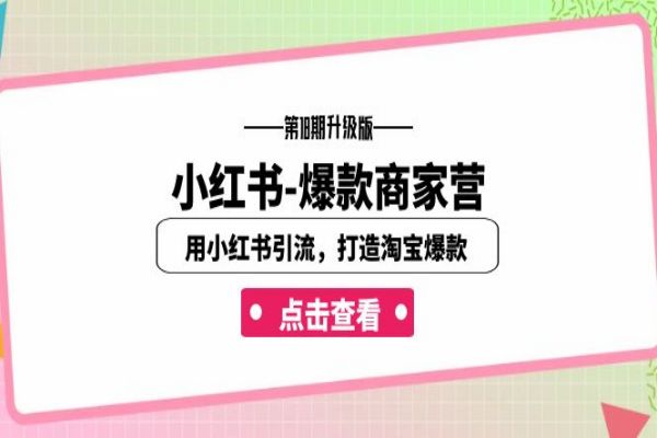 【519期】小红书-爆款商家营【第18期升级版】：用小红书引流副业赚钱，打造淘宝爆款（16节课）