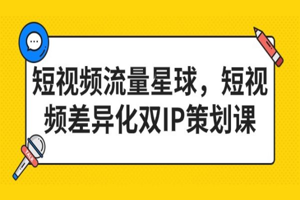 【513期】短视频流量星球，短视频差异化双IP策划课（2023新版）