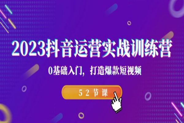 【521期】2023抖音副业赚钱运营实战训练营，0基础入门，打造爆款短视频（52节课）