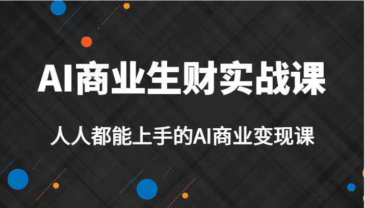 【526期】AI商业生财实战课，人人都能上手的AI商业变现课，AI创业必学