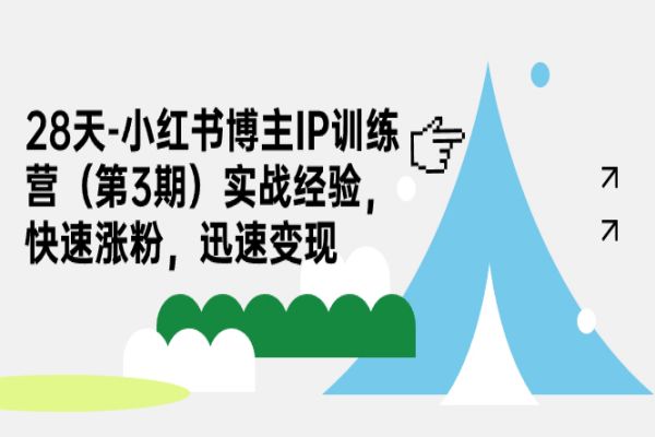 【539期】28天-小红书博主IP训练营（第3期）实战经验，快速涨粉，迅速变现