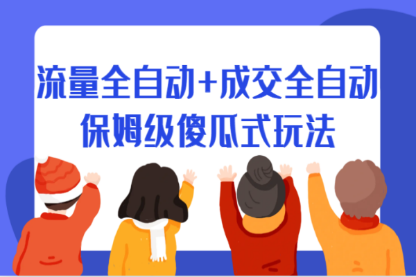 【536期】某付费文章：流量全自动+成交全自动保姆级傻瓜式玩法  （非视频课程）