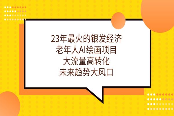 【550期】23年最火的银发经济，老年人AI绘画项目，大流量高转化，未来趋势大风口