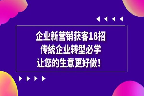 【557期】18招新营销策略，助力传统企业转型，开启获客新时代！