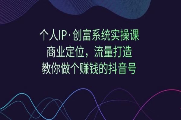 【559期】个人IP·创富系统实操课：商业定位，流量打造，教你做个赚钱的抖音号