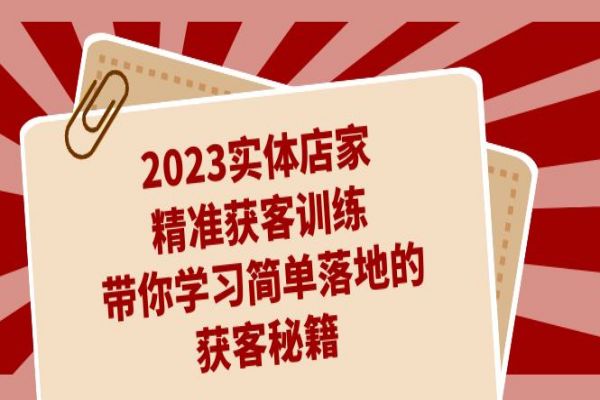 【558期】2023实体店家精准获客训练，揭秘简单落地的获客秘籍（27节课）