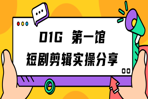 【569期】 D1G 第一馆短剧剪辑思路与剪辑实操直播分享课