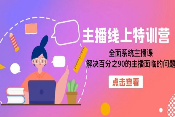 【577期】主播线上特训营：全面系统主播课，解决百分之90的主播面临的问题（22节课）