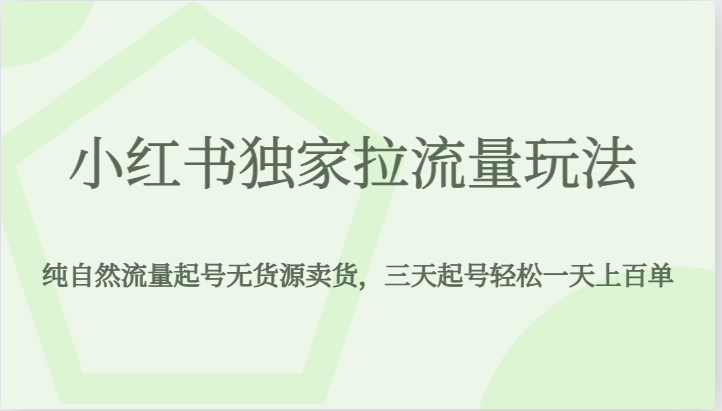 【594期】 小红书独家拉流量玩法，纯自然流量起号无货源卖货，三天起号轻松一天上百单