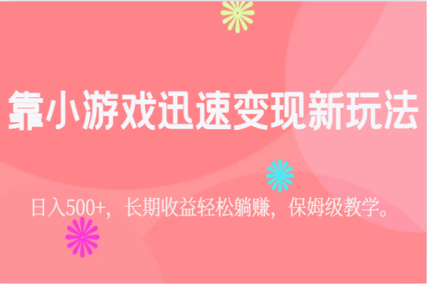 【593期】靠小游戏迅速变现新玩法，日入500+，长期收益轻松躺赚，保姆级教学