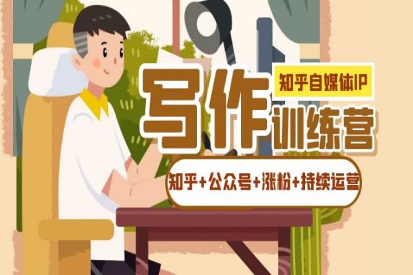 【598期】知乎自媒体IP写作实操训练营：成功运营知乎和公众号的秘诀