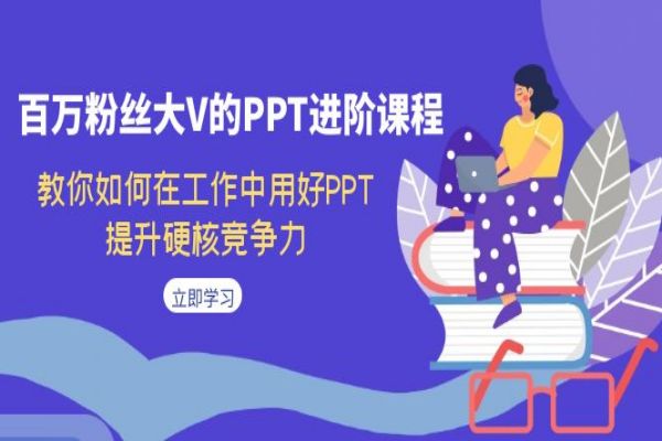 【599期】百万粉丝大V的PPT进阶课程，教你如何在工作中用好PPT，提升硬核竞争力（共52节课程）