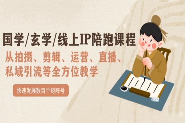 【609期】国学与玄学线上IP陪跑课程：打造数百个矩阵号的成功秘笈