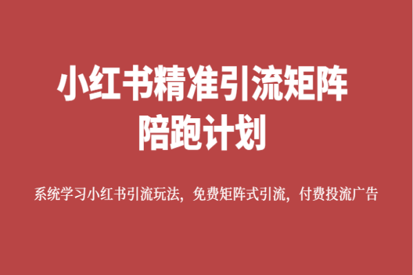 【627期】小红书精准引流矩阵陪跑计划：系统学习小红书引流玩法，免费矩阵式引流，付费投流广告