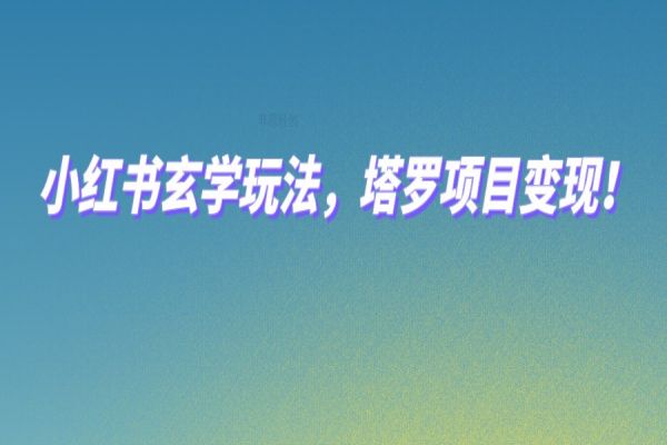 【630期】小红书玄学玩法：0成本打造塔罗IP，赚钱不再是梦！