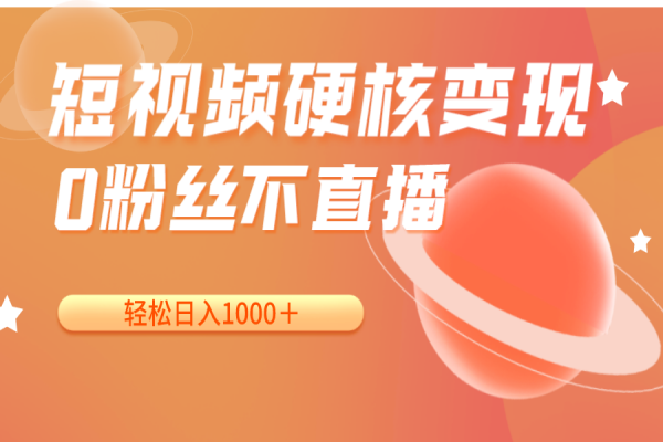 【640期】小白也能赚大钱！短视频硬核变现秘籍，0粉丝不直播，日入1000＋！