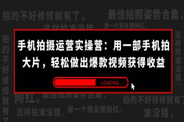 【660期】手机拍摄运营实操营：用一部手机拍大片，轻松做出爆款视频获得收益