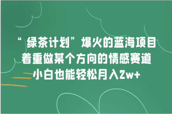 【665期】揭秘“绿茶计划”：小白也能月入2W+的情感赛道