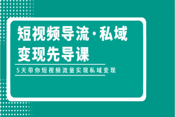 【671期】私域变现：短视频导流先导课，5天内实现流量转化