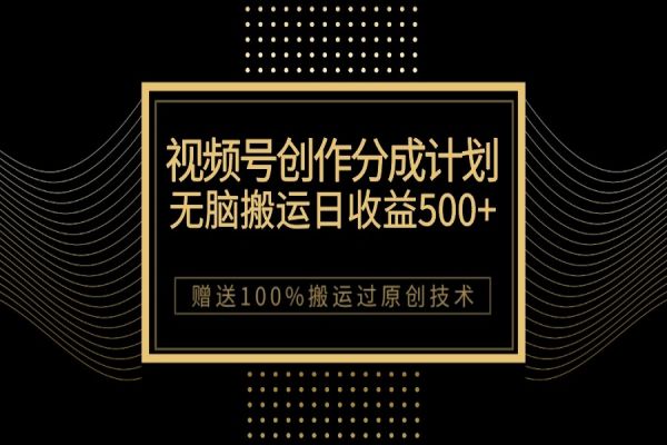 【682期】揭秘最新视频号创作分成计划：无脑搬运一天收益500+，100%搬运过原创技巧