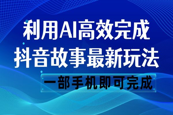 【690期】抖音故事最新玩法，通过AI一键生成文案和视频，日收入500 一部手机即可完成