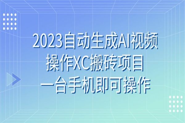 【684期】2023 AI视频操作XC搬砖项目：用一部手机轻松赚钱