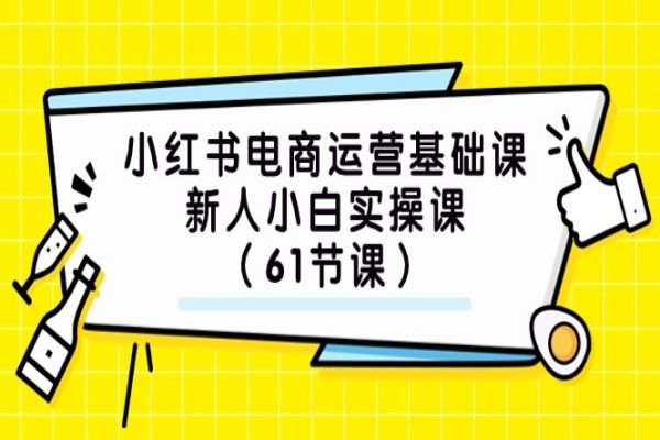 【686期】小红书电商运营基础课：61节新手实操指南