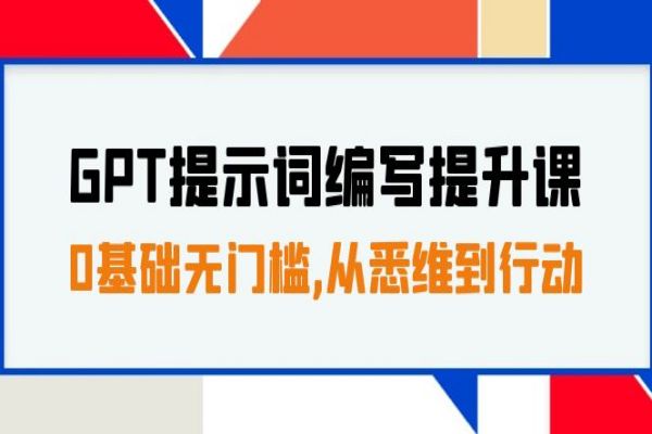 【692期】GPT提示词编写提升课：0基础无门槛，30天16个课时，让您从懂到行动