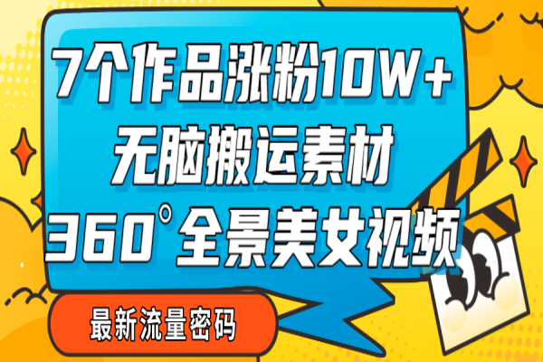 【697期】360度全景美女视频：7天吸引10W+粉丝的新生爆款视频搬运玩法全解