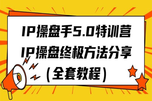 【704期】IP操盘手5.0特训营：终极IP操盘方法分享（全套教程）