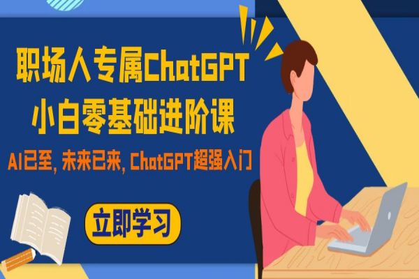 【701期】职场人专属ChatGPT小白零基础进阶课：掌握AI，提升职场竞争力