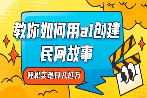 【713期】 AI创民间故事，月入过万新思路！轻松用AI制作独一无二的民间故事