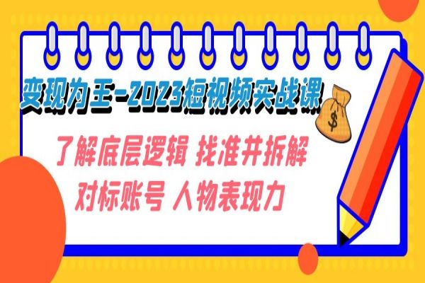 【708期】《变现·为王-2023短视频实战课》：掌握短视频底层逻辑和内容创作（共33节课）