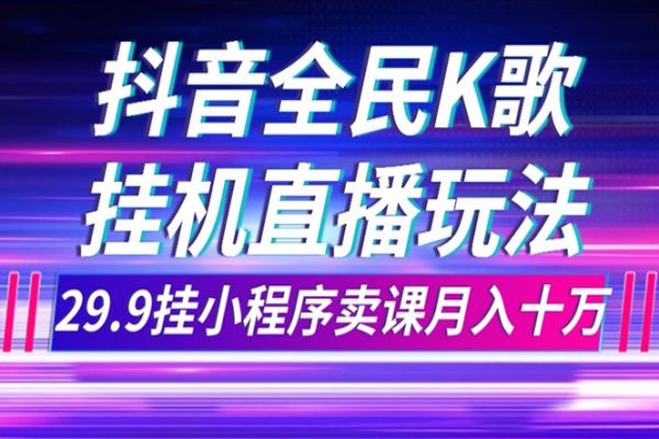 【716期】抖音全民K歌直播不露脸玩法，29.9挂小程序卖课月入10万