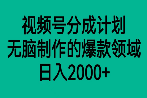 【721期】视频号分成计划：轻松无脑制作的爆款领域，日入2000+的暴利项目介绍