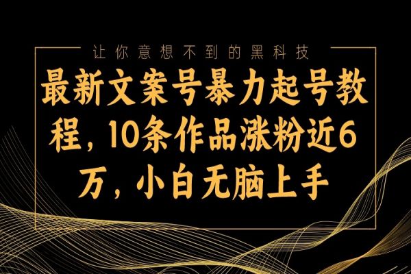 【720期】暴力起号教程：10条作品涨粉近6万，小白无脑上手的最新文案号秘籍